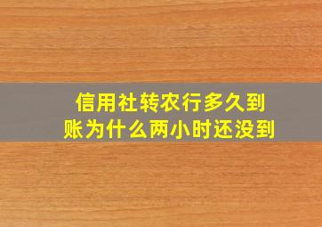 信用社转农行多久到账为什么两小时还没到