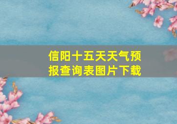 信阳十五天天气预报查询表图片下载