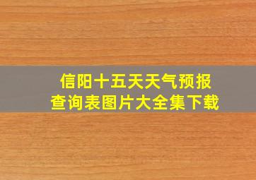 信阳十五天天气预报查询表图片大全集下载