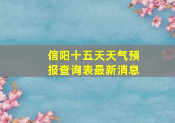 信阳十五天天气预报查询表最新消息