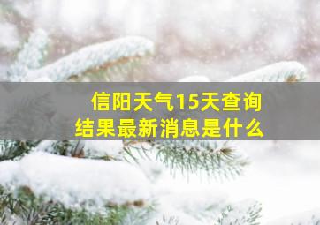 信阳天气15天查询结果最新消息是什么