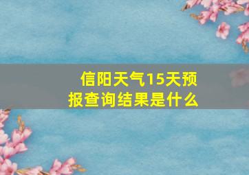 信阳天气15天预报查询结果是什么