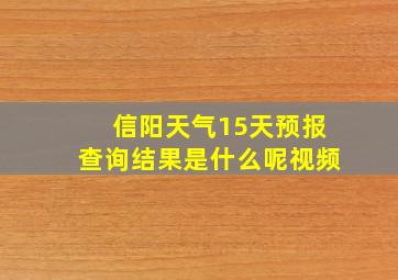 信阳天气15天预报查询结果是什么呢视频