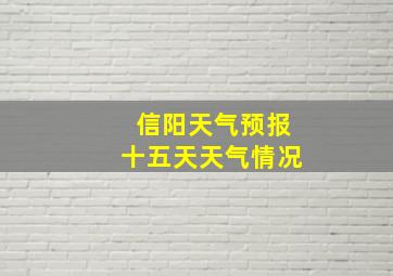 信阳天气预报十五天天气情况