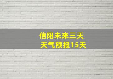 信阳未来三天天气预报15天