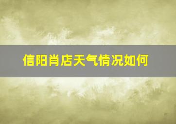 信阳肖店天气情况如何