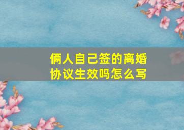 俩人自己签的离婚协议生效吗怎么写