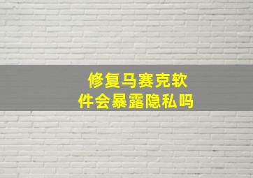 修复马赛克软件会暴露隐私吗