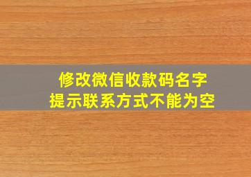 修改微信收款码名字提示联系方式不能为空