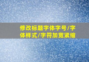 修改标题字体字号/字体样式/字符加宽紧缩