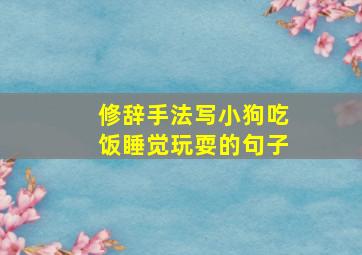 修辞手法写小狗吃饭睡觉玩耍的句子