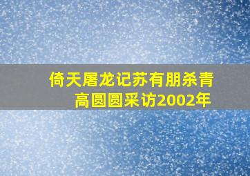 倚天屠龙记苏有朋杀青高圆圆采访2002年