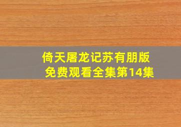 倚天屠龙记苏有朋版免费观看全集第14集