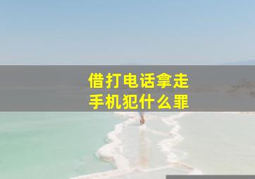 借打电话拿走手机犯什么罪