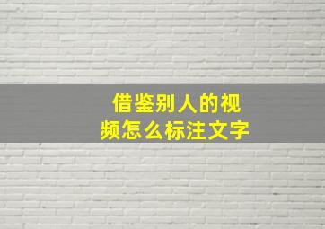 借鉴别人的视频怎么标注文字