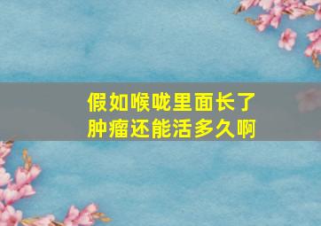 假如喉咙里面长了肿瘤还能活多久啊