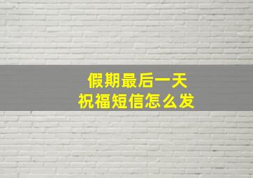 假期最后一天祝福短信怎么发