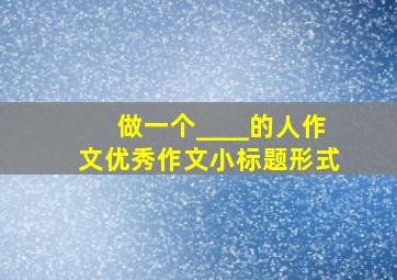 做一个____的人作文优秀作文小标题形式