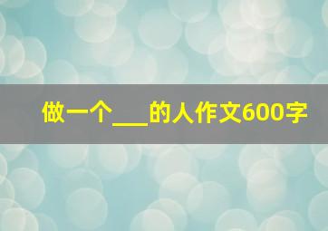 做一个___的人作文600字