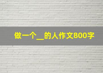 做一个__的人作文800字