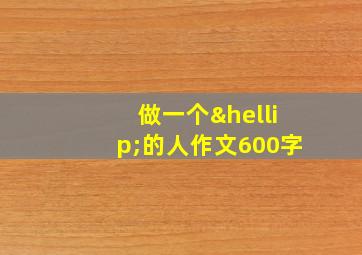 做一个…的人作文600字