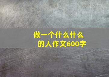 做一个什么什么的人作文600字