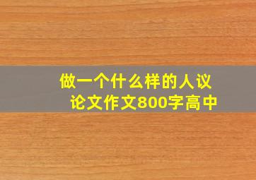 做一个什么样的人议论文作文800字高中