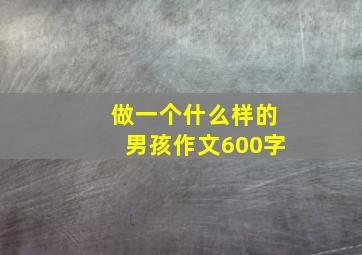 做一个什么样的男孩作文600字