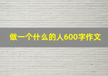 做一个什么的人600字作文