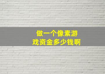 做一个像素游戏资金多少钱啊