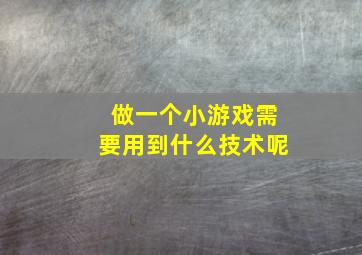 做一个小游戏需要用到什么技术呢