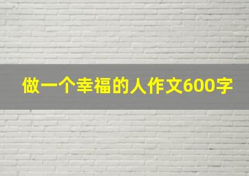 做一个幸福的人作文600字