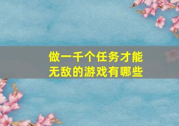 做一千个任务才能无敌的游戏有哪些