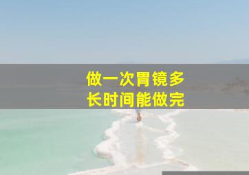 做一次胃镜多长时间能做完