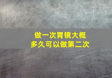 做一次胃镜大概多久可以做第二次