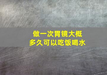 做一次胃镜大概多久可以吃饭喝水