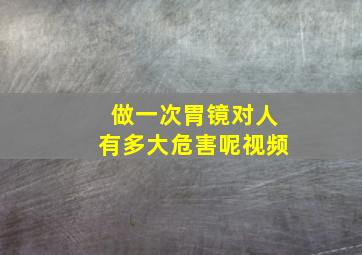 做一次胃镜对人有多大危害呢视频