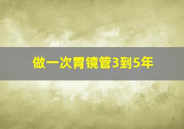 做一次胃镜管3到5年