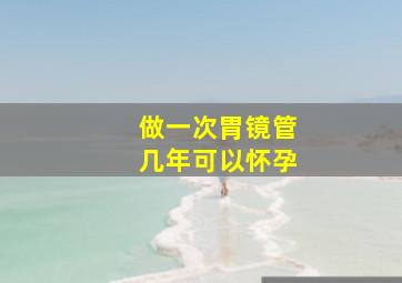 做一次胃镜管几年可以怀孕