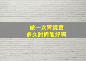 做一次胃镜管多久时间能好啊