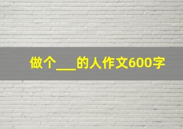 做个___的人作文600字