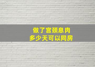 做了宫颈息肉多少天可以同房