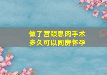 做了宫颈息肉手术多久可以同房怀孕