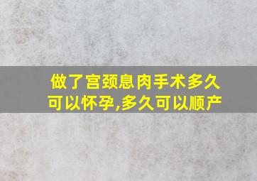 做了宫颈息肉手术多久可以怀孕,多久可以顺产