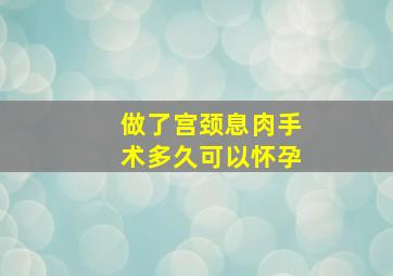 做了宫颈息肉手术多久可以怀孕