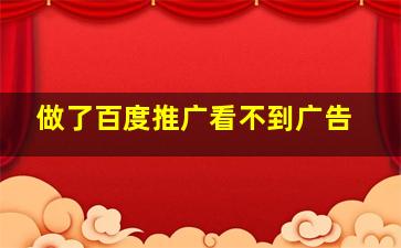 做了百度推广看不到广告