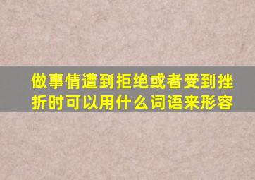 做事情遭到拒绝或者受到挫折时可以用什么词语来形容