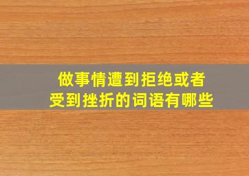 做事情遭到拒绝或者受到挫折的词语有哪些