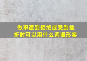 做事遭到拒绝或受到挫折时可以用什么词语形容