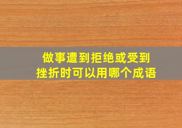 做事遭到拒绝或受到挫折时可以用哪个成语